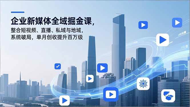 （16896期）企业新媒体全域掘金课，整合短视频、直播、私域与地域，系统破局，单月创收提升百万级_菜菜笔记