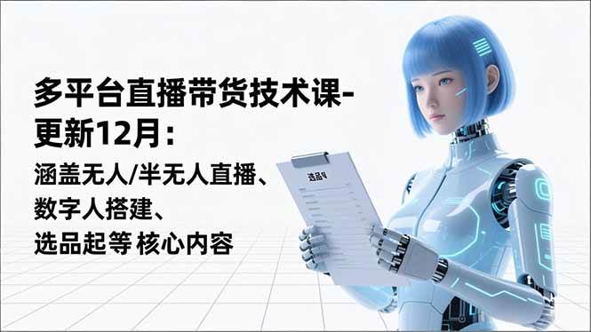 （16895期）平台直播带货技术课-更新12月：涵盖无人/半无人直播、数字人搭建、选品起号等核心内容_菜菜笔记