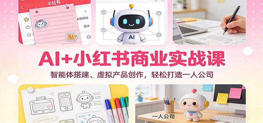 AI+小红书商业实战课：智能体搭建、虚拟产品创作，轻松打造一人公司_菜菜笔记