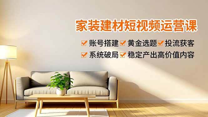 （16916期）家装建材短视频运营课，账号搭建、黄金选题、投流获客，系统破局，稳定产出高价值内容_菜菜笔记