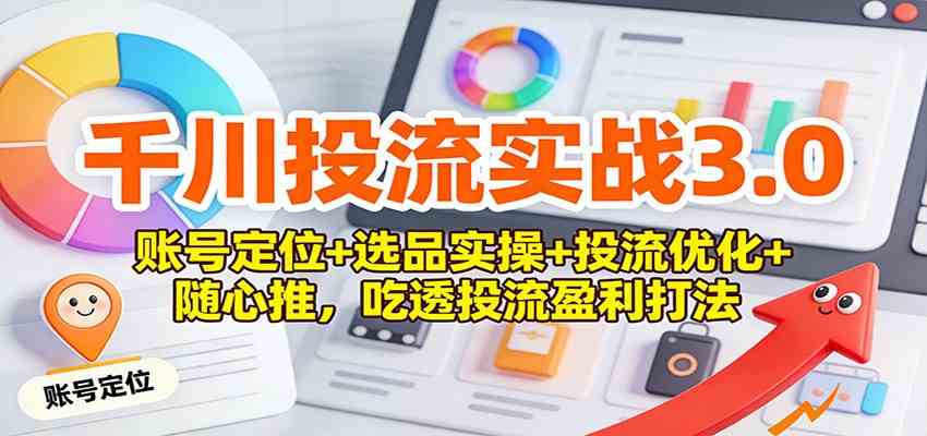 千川投流实战3.0：账号定位+选品实操+投流优化+随心推，吃透投流盈利打法_菜菜笔记