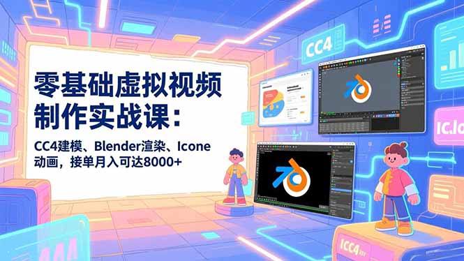 零基础虚拟视频制作实战课：CC4建模、Blender渲染、Iclone动画，接单月入可达8000+_菜菜笔记
