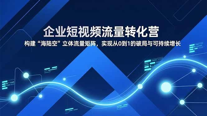 （16959期）企业短视频流量转化营，构建“海陆空”立体流量矩阵，实现从0到1的破局与可持续增长_菜菜笔记
