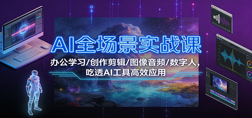AI全场景实战课：办公学习/创作剪辑/图像音频/数字人，吃透AI工具高效应用_菜菜笔记