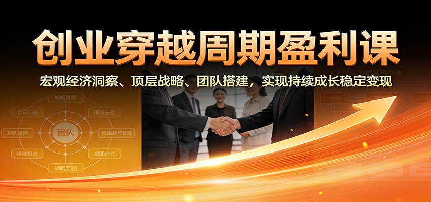 创业穿越周期盈利课：宏观经济洞察、顶层战略、团队搭建，实现持续成长稳定变现_菜菜笔记