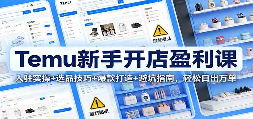 Temu新手开店盈利课：入驻实操+选品技巧+爆款打造+避坑指南，轻松日出万单_菜菜笔记