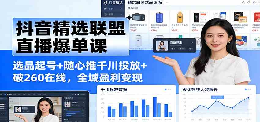 抖音精选联盟直播爆单课：选品起号+随心推千川投放+破260在线，全域盈利变现_菜菜笔记