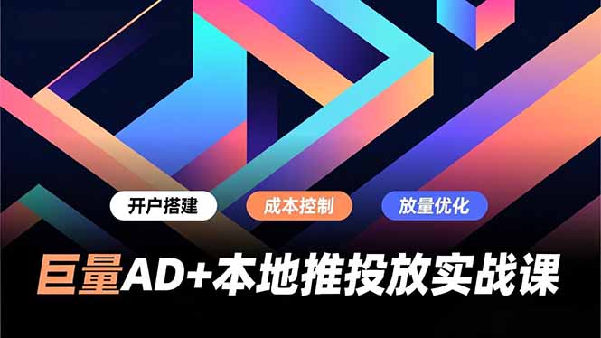 巨量AD+本地推投放实战课，开户搭建、成本控制、放量优化，有效提升商家线上获客与转化效率_菜菜笔记