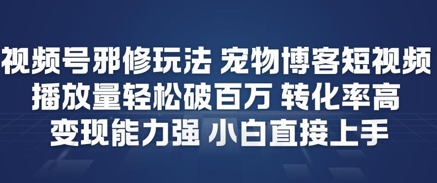 视频号邪修玩法宠物博客短视频，播放量轻松破百万，转化率高，变现能力强，小白直接上手_菜菜笔记