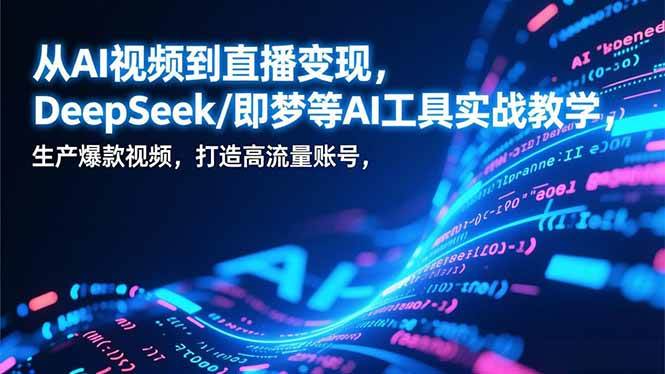 （17001期）从AI视频到直播变现，DeepSeek/即梦等AI工具实战教学，生产爆款视频，打造高流量账号_菜菜笔记