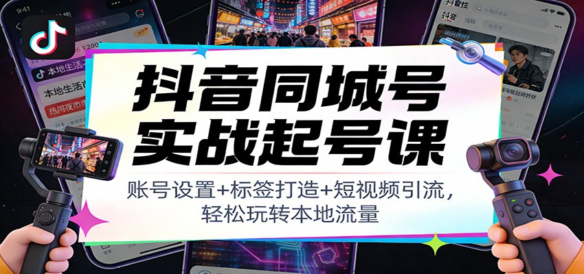抖音同城号实战起号课：账号设置+标签打造+短视频引流，轻松玩转本地流量_菜菜笔记