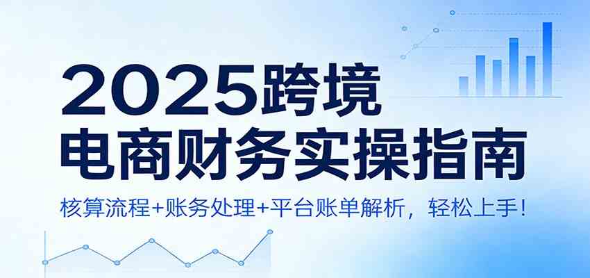 2025跨境电商财务实操指南：核算流程+账务处理+平台账单解析，轻松上手！_菜菜笔记
