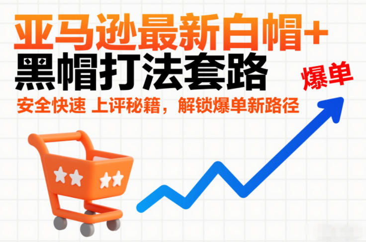 亚马逊最新白帽+黑帽打法套路，安全快速上评秘籍，解锁爆单新路径_菜菜笔记