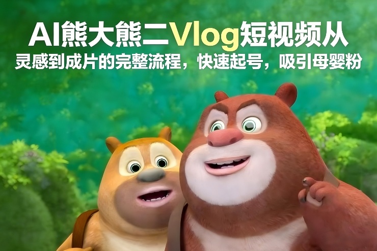 AI熊大熊二Vlog短视频从灵感到成片的完整流程，快速起号，吸引母婴粉_菜菜笔记