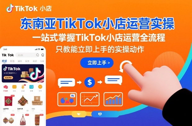 东南亚TikTok小店运营实操，一站式掌握TikTok小店运营全流程，只教能立即上手的实操动作_菜菜笔记