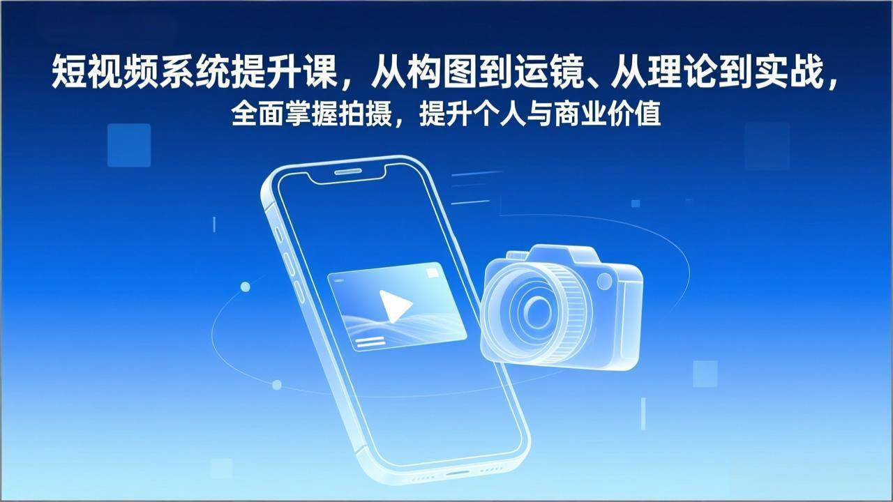 （17053期）短视频系统提升课，从构图到运镜、从理论到实战，全面掌握拍摄，提升个人与商业价值_菜菜笔记