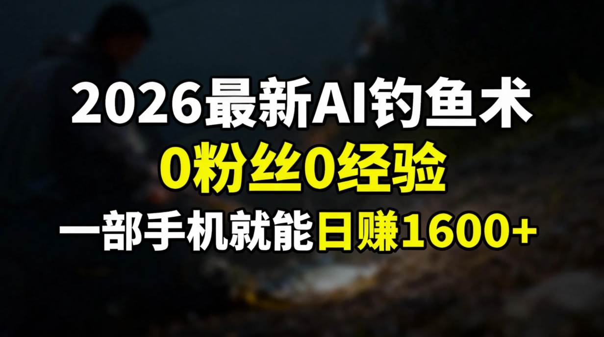 （17084期）2026最新AI钓鱼术:0粉丝0经验，一部手机就能开启赚钱模式_菜菜笔记