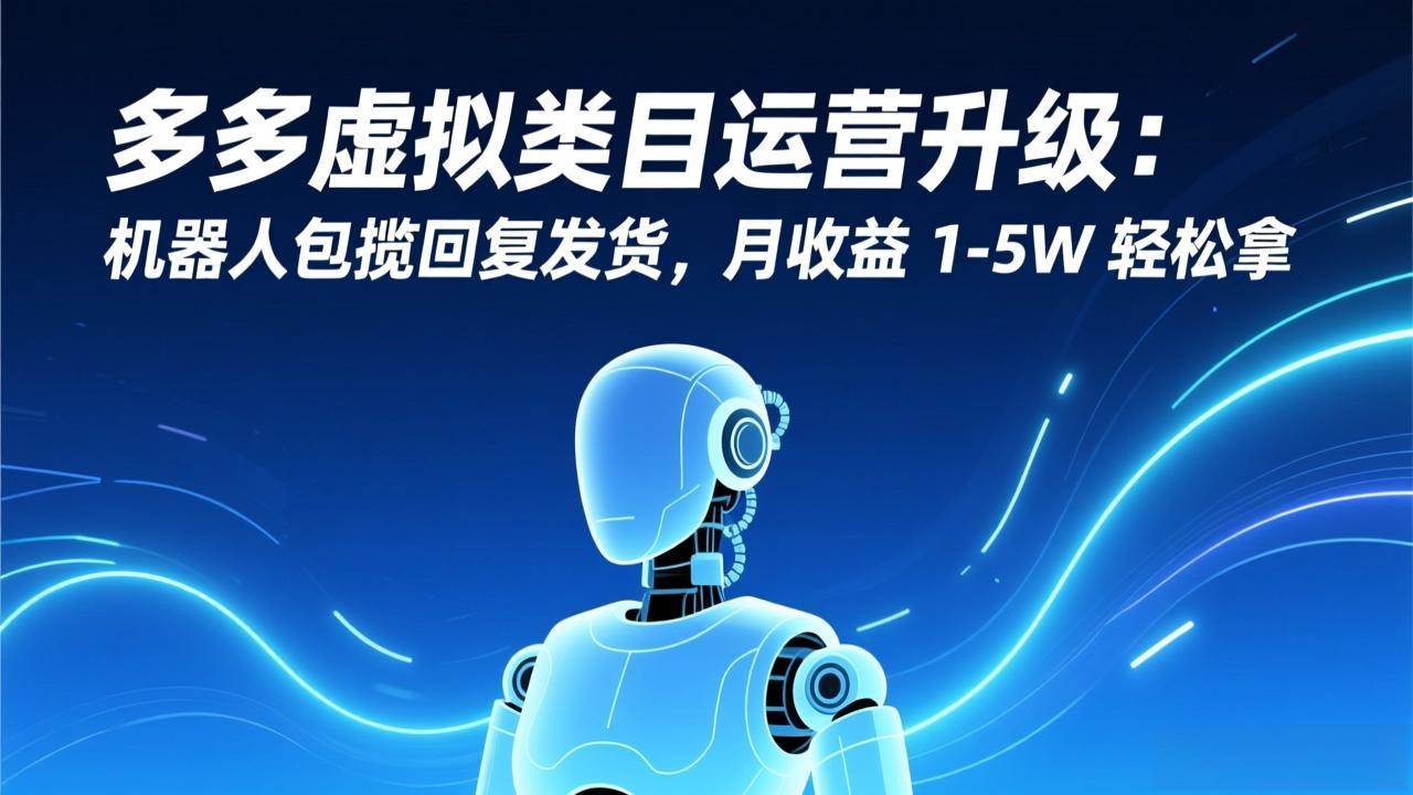 （17082期）多多虚拟类目运营升级：机器人包揽回复发货，月收益 1-5W 轻松拿_菜菜笔记
