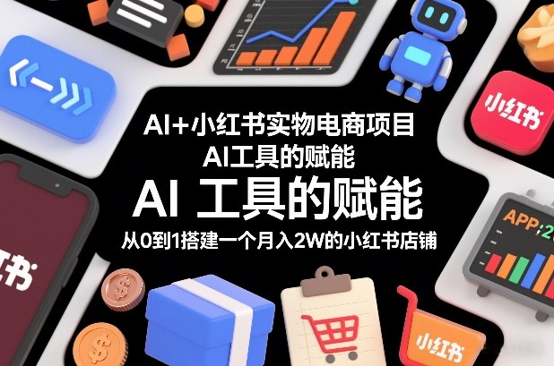 AI+小红书实物电商项目，AI工具的赋能，从0到1搭建一个月入2W的小红书店铺_菜菜笔记
