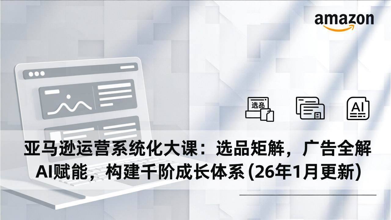 （17103期）亚马逊运营系统化大课：选品矩阵，广告全解，AI赋能，构建千阶成长体系(26年1月更新)_菜菜笔记