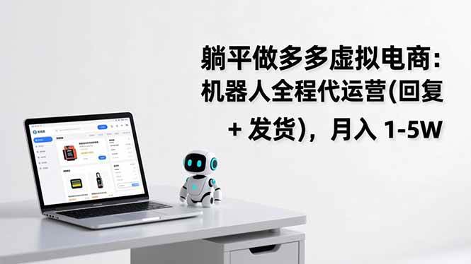 （17128期）躺平做多多虚拟电商：机器人全程代运营（回复 + 发货），月入 1-5W_菜菜笔记