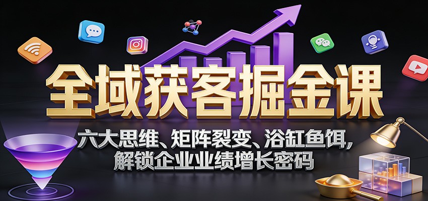 全域获客掘金课：六大思维、矩阵裂变、浴缸鱼饵，解锁企业业绩增长密码_菜菜笔记