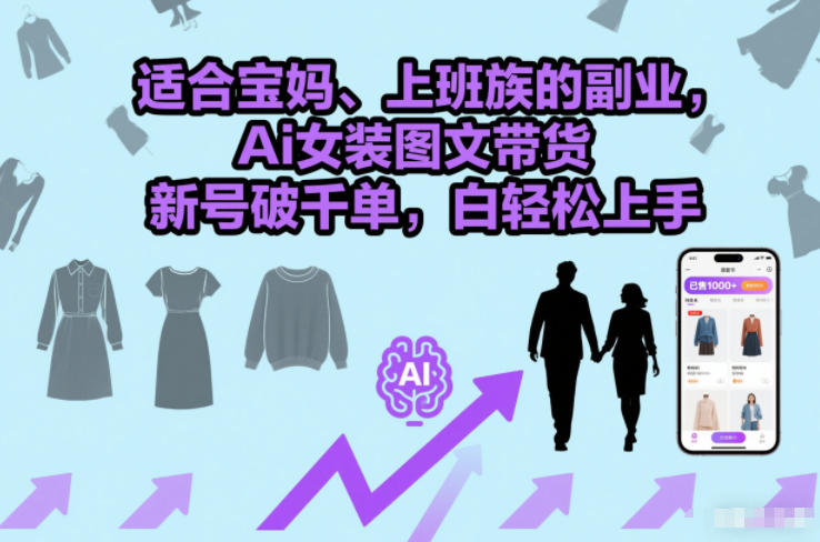 适合宝妈、上班族的副业，Ai女装图文带货，新号破千单，小白轻松上手_菜菜笔记