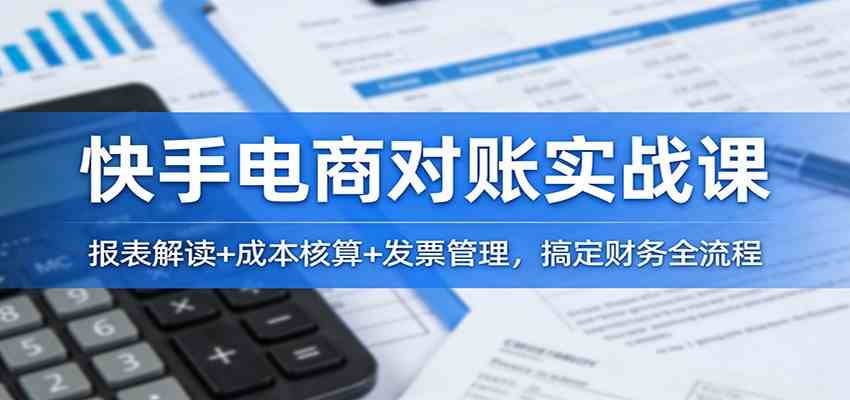快手电商对账实战课：报表解读+成本核算+发票管理，搞定财务全流程_菜菜笔记