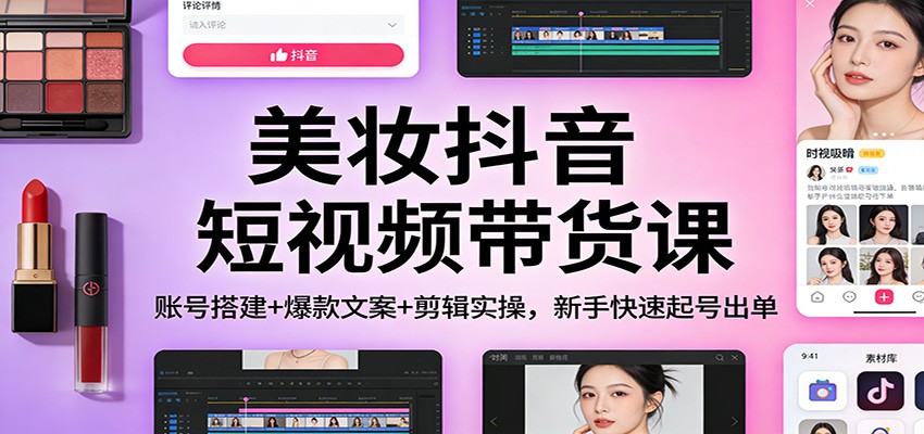 美妆抖音短视频带货课：账号搭建+爆款文案+剪辑实操，新手快速起号出单_菜菜笔记