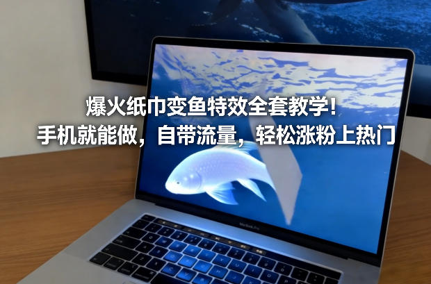 爆火纸巾变鱼特效全套教学！手机就能做，自带流量，轻松涨粉上热门_菜菜笔记