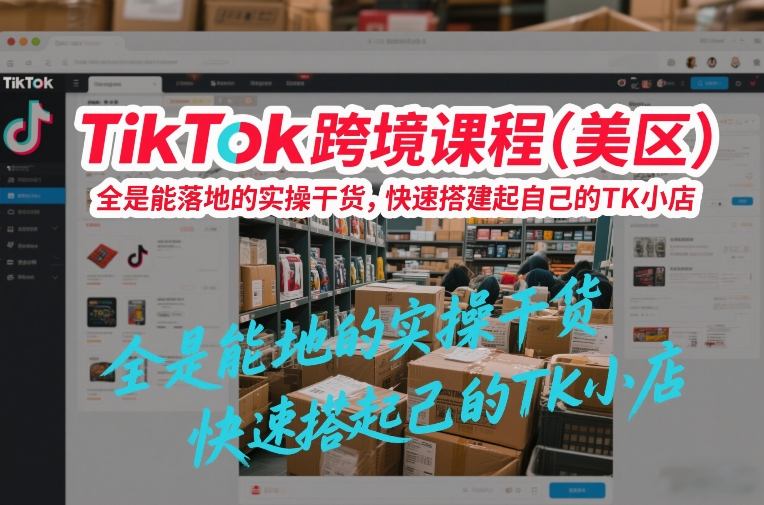 TikTok跨境课程（美区），全是能落地的实操干货，快速搭建起自己的TK小店_菜菜笔记