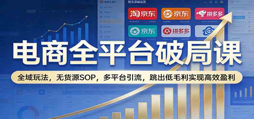电商全平台破局课：全域玩法，无货源SOP，多平台引流，跳出低毛利实现高效盈利_菜菜笔记