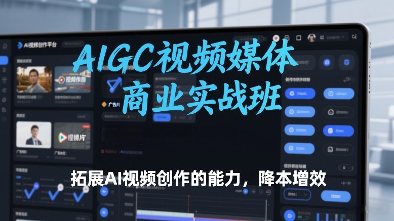 AIGC视频媒体商业实战班，拓展AI视频创作的能力，降本增效_菜菜笔记