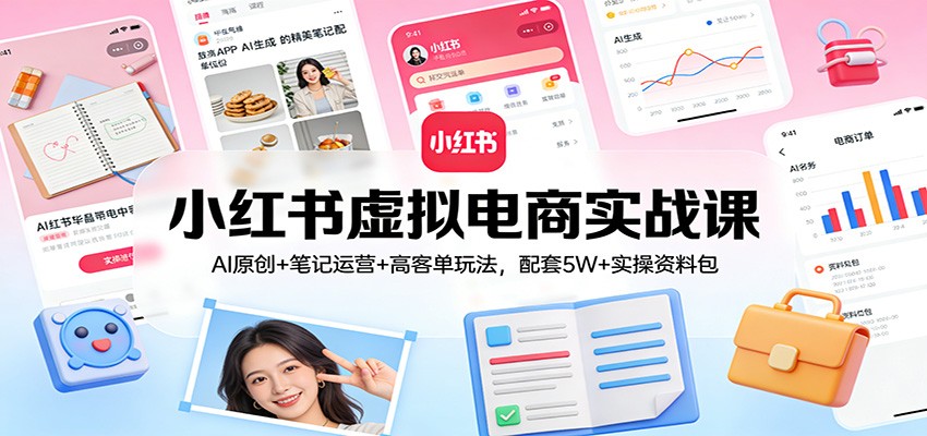 小红书虚拟电商实战课：AI原创+笔记运营+高客单玩法，配套5W+实操资料包_菜菜笔记