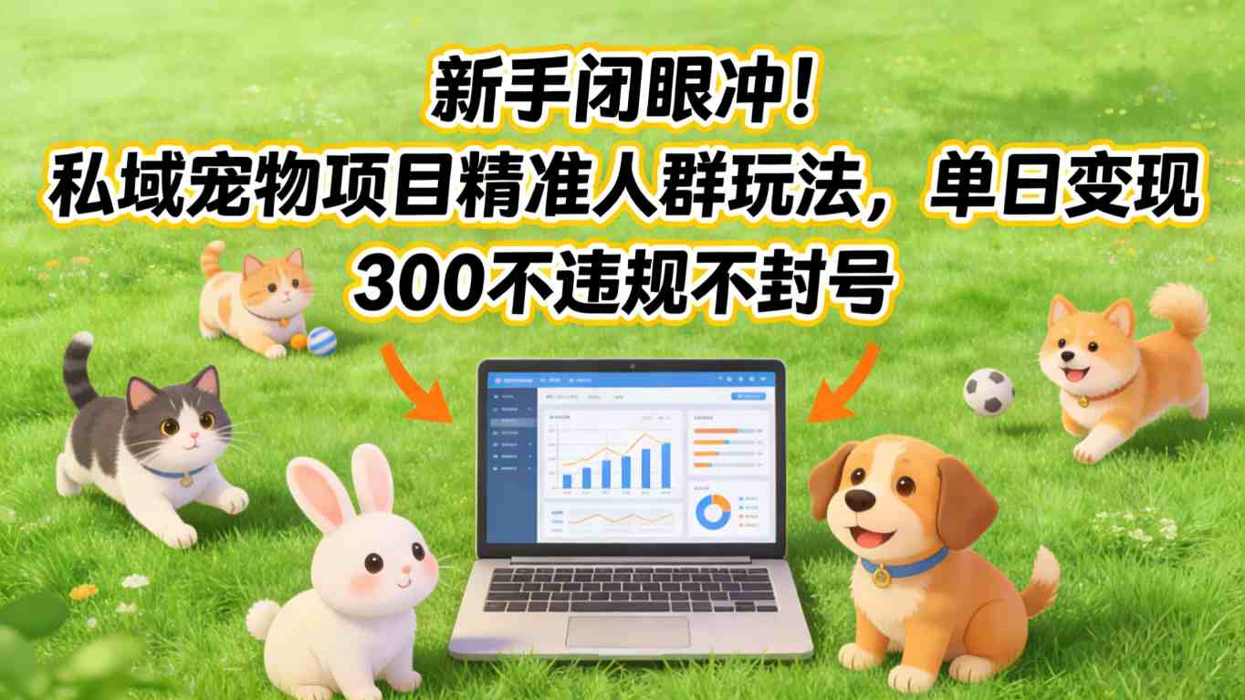 新手闭眼冲！私域宠物项目精准人群玩法，单日变现3张不违规不封号_菜菜笔记