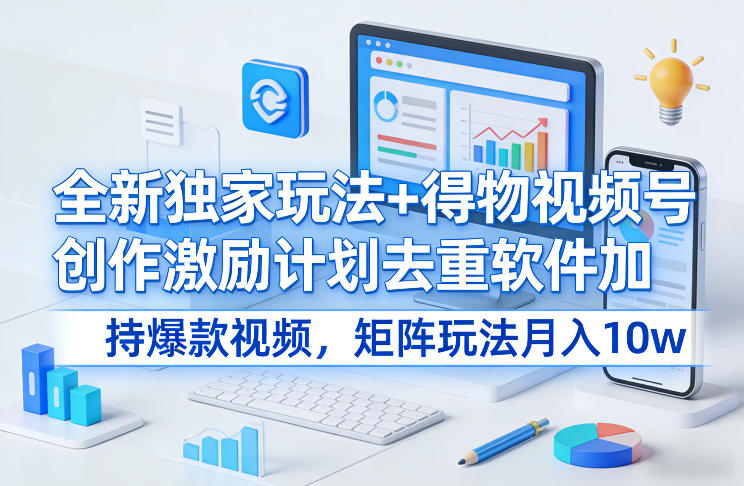 全新独家玩法+得物视频号创作激励计划去重软件加持爆款视频，矩阵玩法月入10w+【揭秘】_菜菜笔记