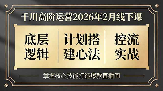 （17318期）千川高阶运营2026年2月线下课，底层逻辑、计划搭建心法、控流实战，掌握核心技能打造爆款直播间_菜菜笔记