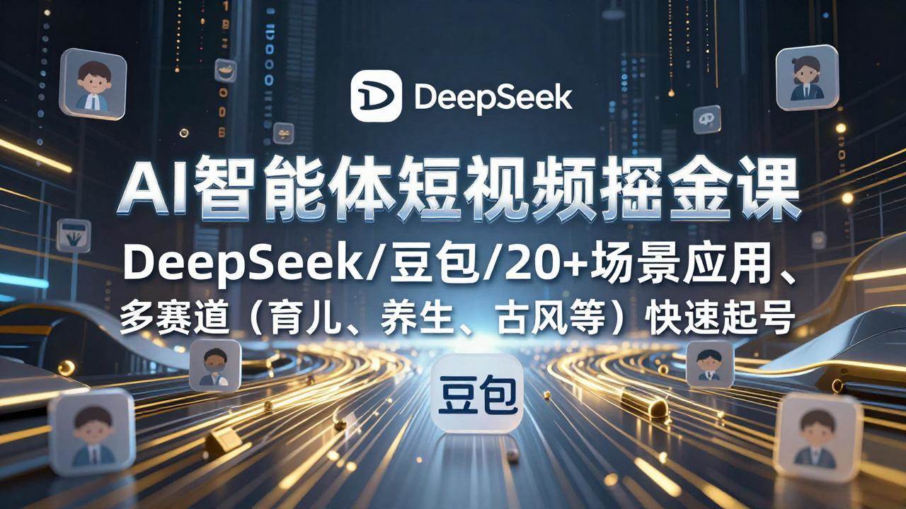 （17365期）AI智能体短视频掘金课，DeepSeek/豆包/20+场景应用、多赛道（育儿、养生、古风等）快速起号_菜菜笔记