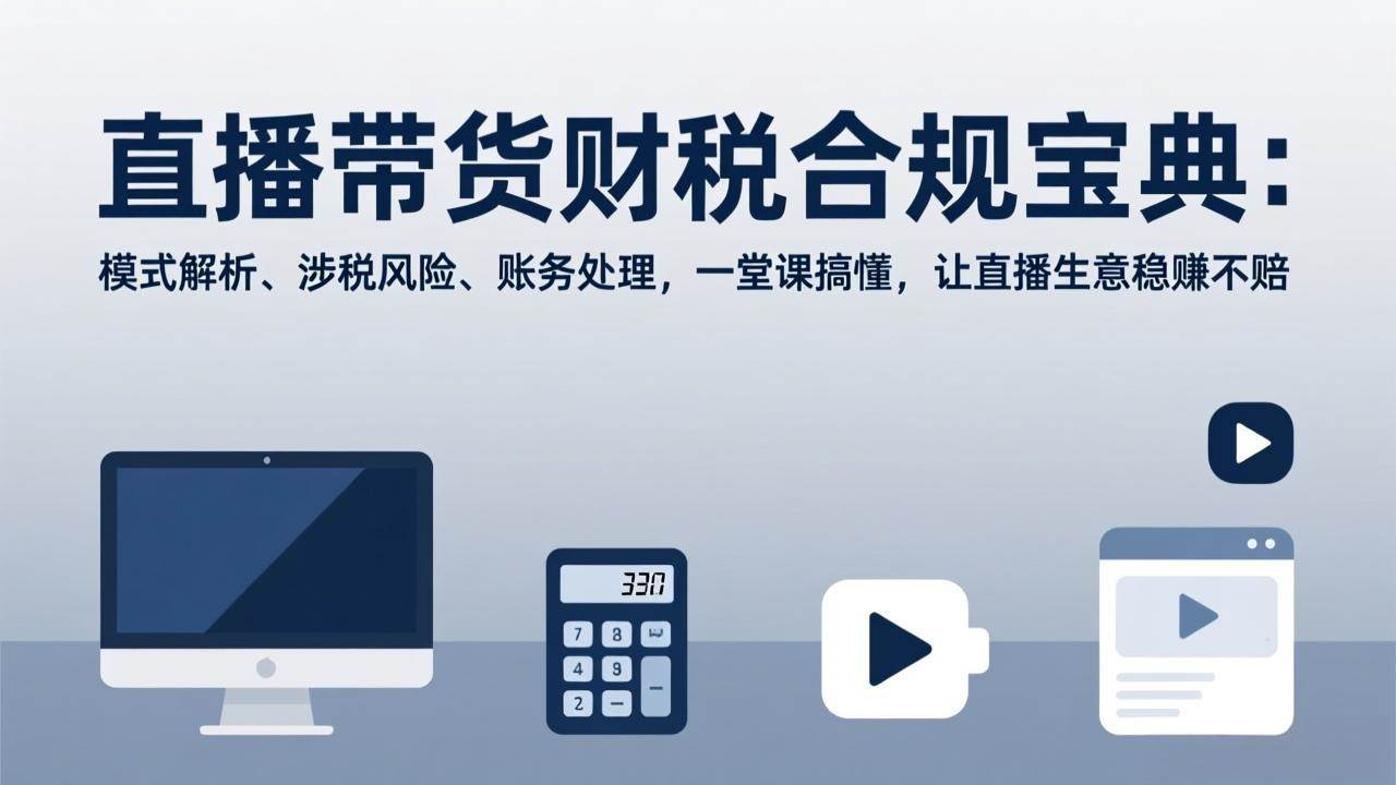 （17354期）直播带货财税合规宝典：模式解析、涉税风险、账务处理，一堂课搞懂，让直播生意稳赚不赔_菜菜笔记