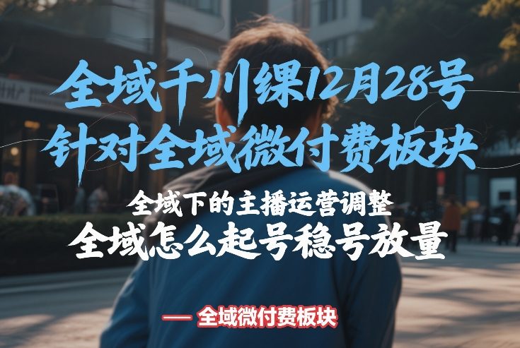 全域千川线下课12月28号，针对全域微付费板块，全域下的主播运营调整，全域怎么起号稳号放量_菜菜笔记