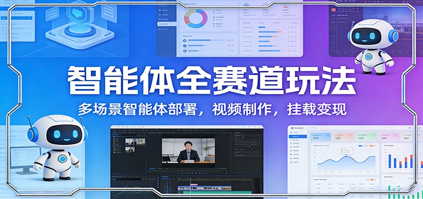 智能体全赛道玩法：多场景智能体部署，视频制作，挂载变现_菜菜笔记