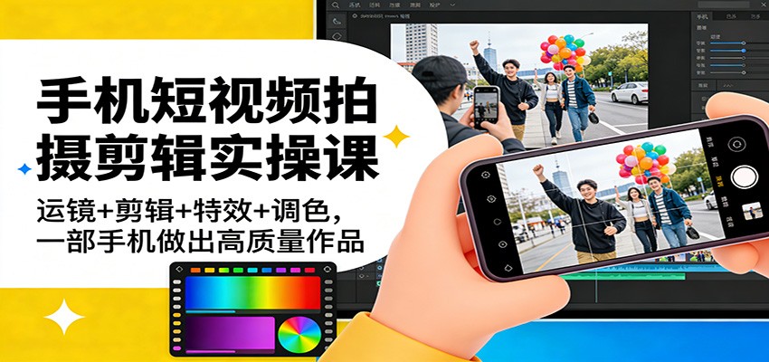 手机短视频拍摄剪辑实操课：运镜+剪辑+特效+调色，一部手机做出高质量作品_菜菜笔记