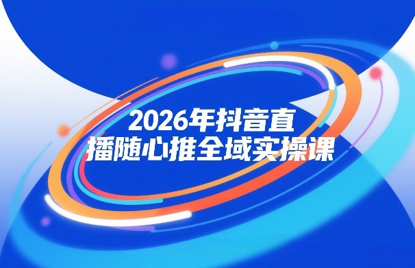 2026年抖音直播随心推全域实操课，自然流、微付费、全域投放、小圈子直播，实操讲解，细节满满_菜菜笔记