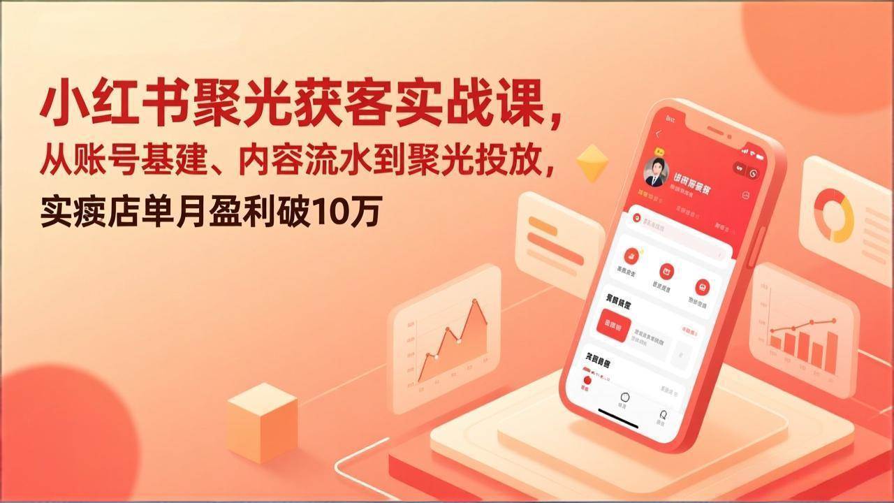 （17377期）小红书聚光获客实战课，从账号基建、内容流水到聚光投放，实体店单月盈利破10万_菜菜笔记