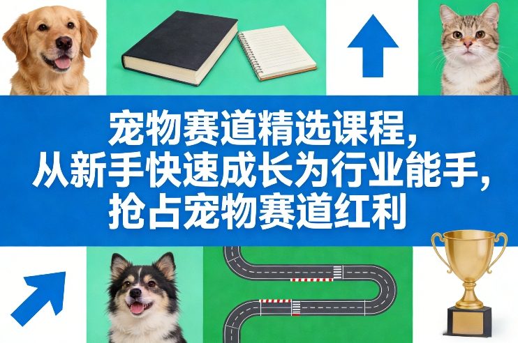 宠物赛道精选课程，从新手快速成长为行业能手，抢占宠物赛道红利_菜菜笔记