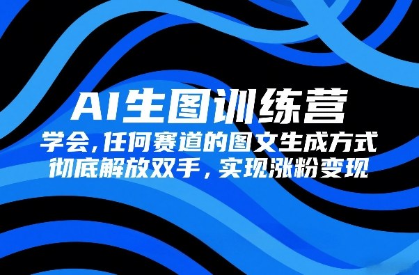 AI生图训练营，学会任何赛道的图文生成方式，彻底解放双手，实现涨粉变现_菜菜笔记