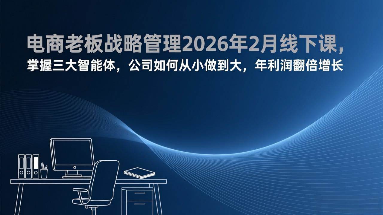 （17417期）电商老板战略管理2026年2月线下课，掌握三大智能体，公司如何从小做到大，年利润翻倍增长_菜菜笔记