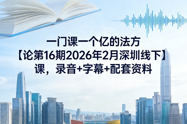一门课一个亿的法方‬论第16期2026年2月深圳线下课，录音+字幕+配套资料_菜菜笔记
