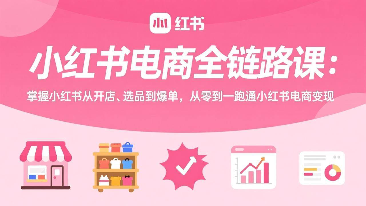 （17443期）小红书电商全链路课：掌握小红书从开店、选品到爆单，从零到一跑通小红书电商变现_菜菜笔记