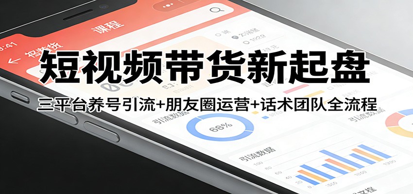 短视频带货新起盘：三平台养号引流+朋友圈运营+话术团队全流程_菜菜笔记
